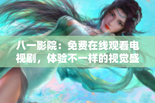 八一影院：免费在线观看电视剧，体验不一样的视觉盛宴！