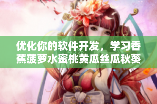 优化你的软件开发，学习香蕉菠萝水蜜桃黄瓜丝瓜秋葵的技巧