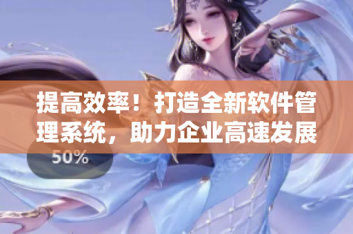提高效率！打造全新软件管理系统，助力企业高速发展！