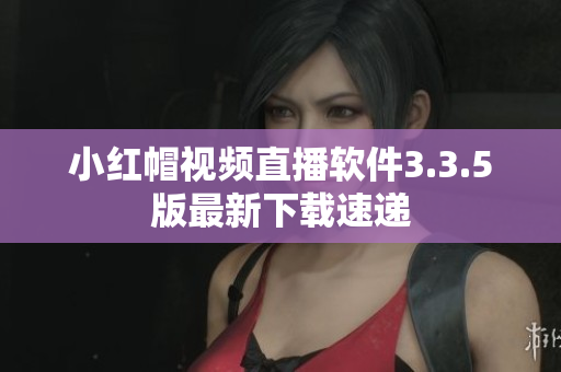 小红帽视频直播软件3.3.5版最新下载速递