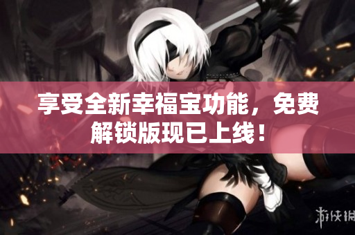 享受全新幸福宝功能，免费解锁版现已上线！