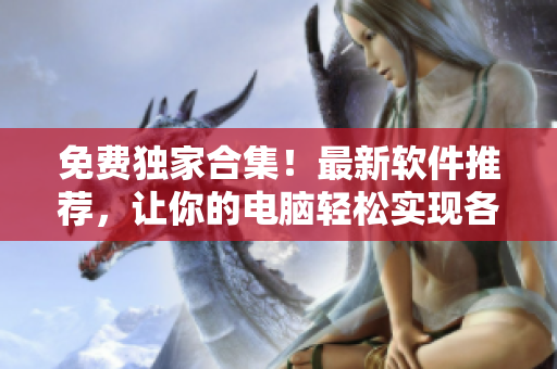 免费独家合集！最新软件推荐，让你的电脑轻松实现各种操作