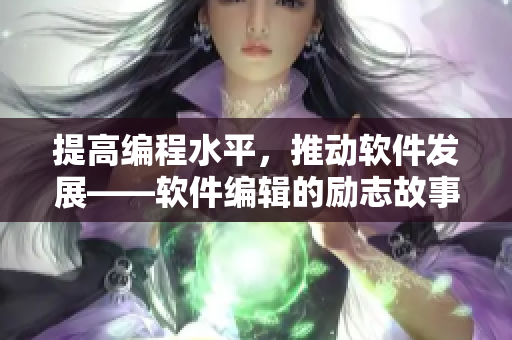 提高编程水平，推动软件发展——软件编辑的励志故事