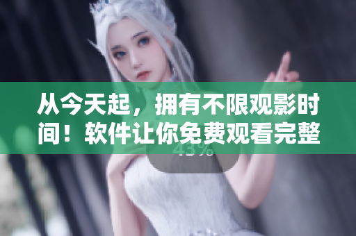 从今天起，拥有不限观影时间！软件让你免费观看完整版高清电影！