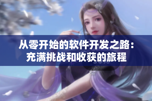 从零开始的软件开发之路：充满挑战和收获的旅程