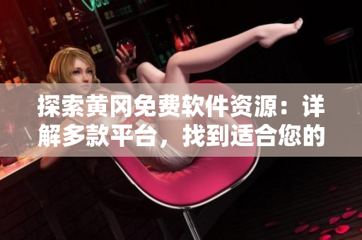 探索黄冈免费软件资源：详解多款平台，找到适合您的软件网站！