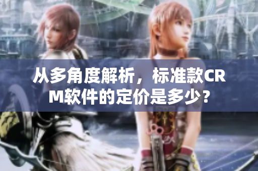 从多角度解析，标准款CRM软件的定价是多少？