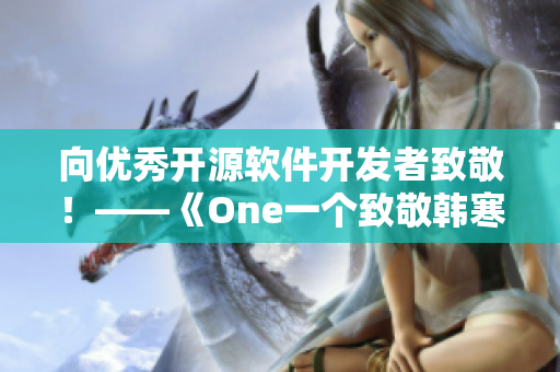 向优秀开源软件开发者致敬！——《One一个致敬韩寒》下载