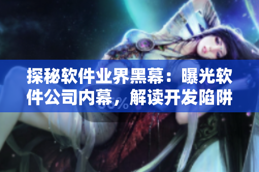 探秘软件业界黑幕：曝光软件公司内幕，解读开发陷阱！
