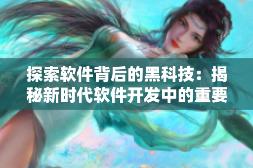探索软件背后的黑科技：揭秘新时代软件开发中的重要趋势与挑战