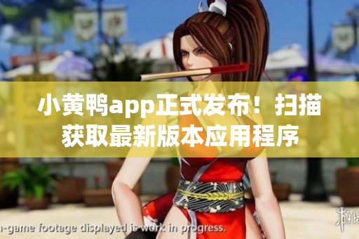 小黄鸭app正式发布！扫描获取最新版本应用程序