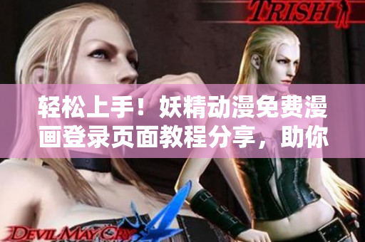 轻松上手！妖精动漫免费漫画登录页面教程分享，助你开启网络软件编写之旅