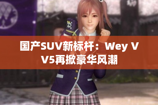 国产SUV新标杆：Wey VV5再掀豪华风潮