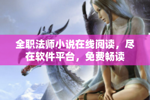 全职法师小说在线阅读，尽在软件平台，免费畅读