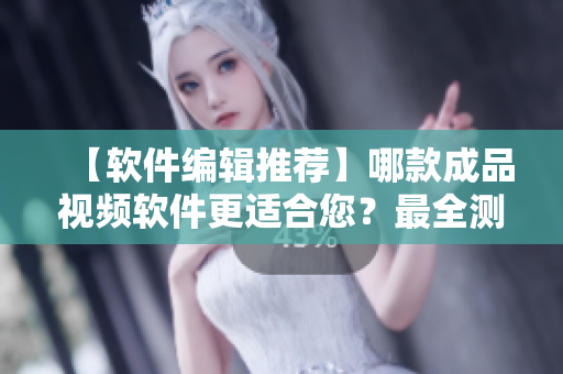 【软件编辑推荐】哪款成品视频软件更适合您？最全测评让您信心倍增