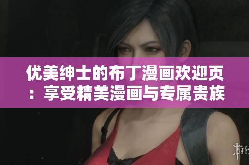 优美绅士的布丁漫画欢迎页：享受精美漫画与专属贵族待遇