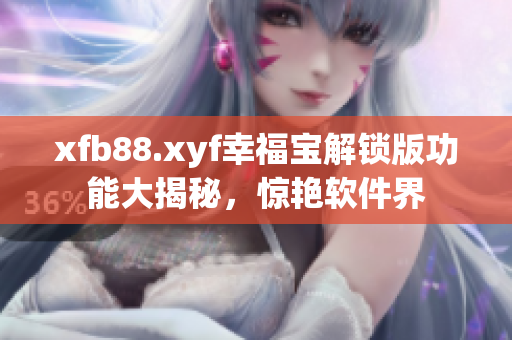 xfb88.xyf幸福宝解锁版功能大揭秘，惊艳软件界