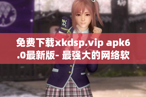 免费下载xkdsp.vip apk6.0最新版- 最强大的网络软件！