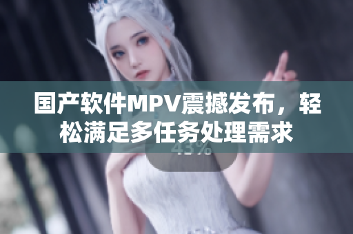 国产软件MPV震撼发布，轻松满足多任务处理需求