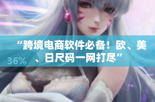 “跨境电商软件必备！欧、美、日尺码一网打尽”