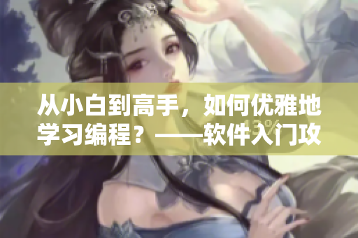 从小白到高手，如何优雅地学习编程？——软件入门攻略