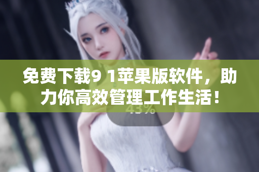 免费下载9 1苹果版软件，助力你高效管理工作生活！