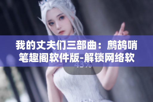 我的丈夫们三部曲：鹧鸪哨笔趣阁软件版-解锁网络软件世界