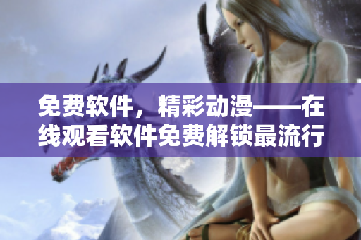 免费软件，精彩动漫——在线观看软件免费解锁最流行的动漫资源
