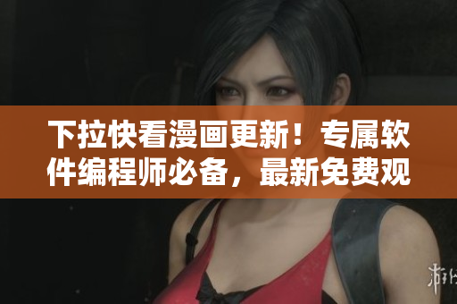 下拉快看漫画更新！专属软件编程师必备，最新免费观看魔咒漫画！