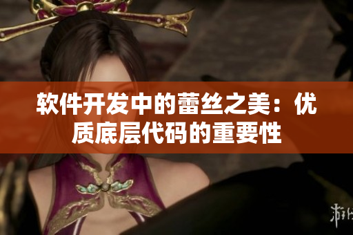 软件开发中的蕾丝之美：优质底层代码的重要性