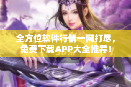 全方位软件行情一网打尽，免费下载APP大全推荐！