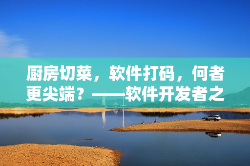 厨房切菜，软件打码，何者更尖端？——软件开发者之路