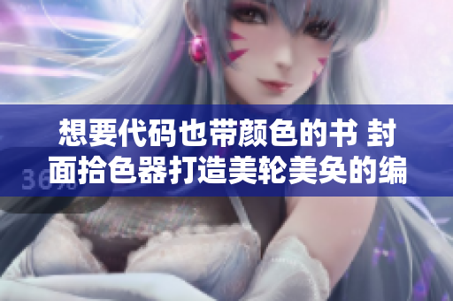 想要代码也带颜色的书 封面拾色器打造美轮美奂的编程世界