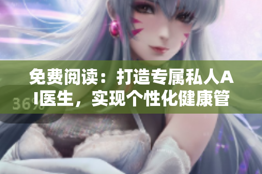 免费阅读：打造专属私人AI医生，实现个性化健康管理