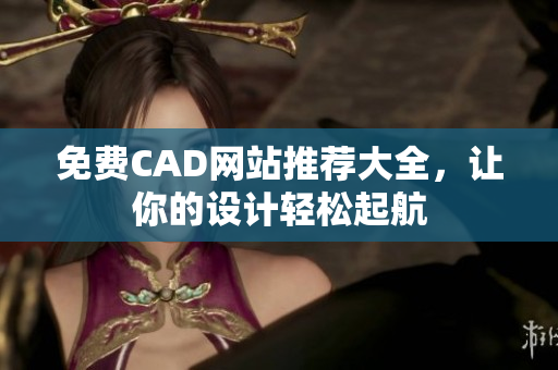 免费CAD网站推荐大全，让你的设计轻松起航