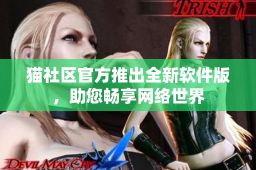 猫社区官方推出全新软件版，助您畅享网络世界