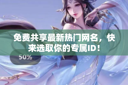 免费共享最新热门网名，快来选取你的专属ID！