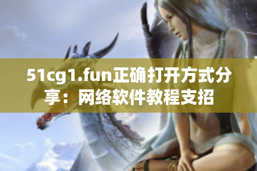 51cg1.fun正确打开方式分享：网络软件教程支招