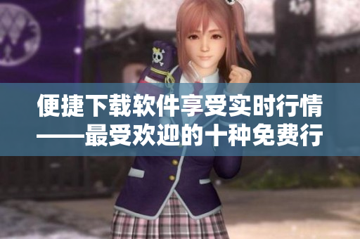 便捷下载软件享受实时行情——最受欢迎的十种免费行情应用