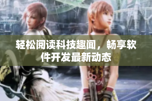轻松阅读科技趣闻，畅享软件开发最新动态