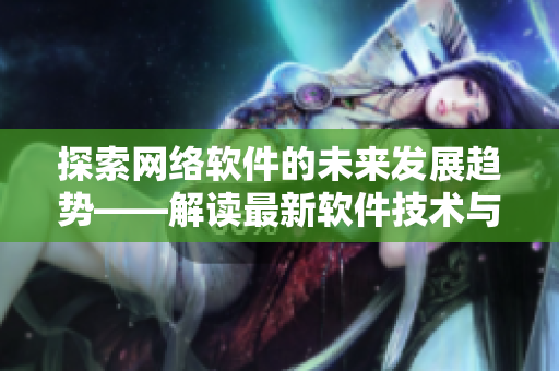 探索网络软件的未来发展趋势——解读最新软件技术与应用