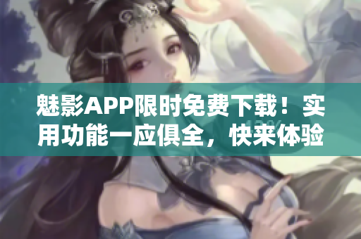 魅影APP限时免费下载！实用功能一应俱全，快来体验吧