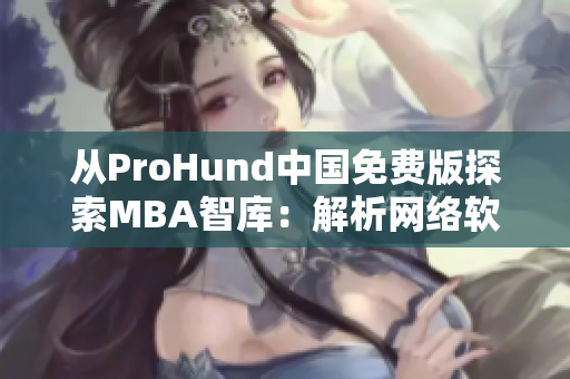 从ProHund中国免费版探索MBA智库：解析网络软件编辑必备工具