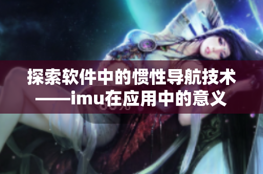 探索软件中的惯性导航技术——imu在应用中的意义