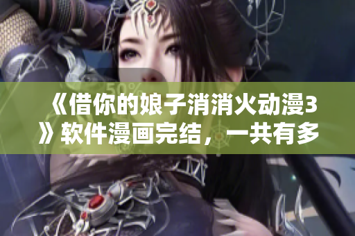 《借你的娘子消消火动漫3》软件漫画完结，一共有多少集？