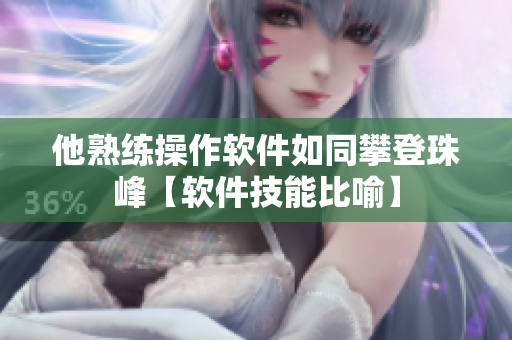 他熟练操作软件如同攀登珠峰【软件技能比喻】