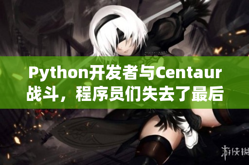Python开发者与Centaur战斗，程序员们失去了最后的控制！