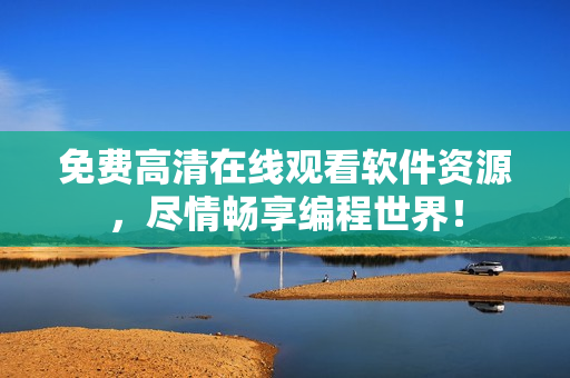 免费高清在线观看软件资源，尽情畅享编程世界！