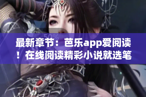 最新章节：芭乐app爱阅读！在线阅读精彩小说就选笔趣阁