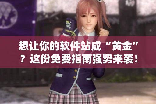 想让你的软件站成“黄金”？这份免费指南强势来袭！
